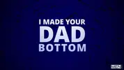 I Made Your Dad Bottom